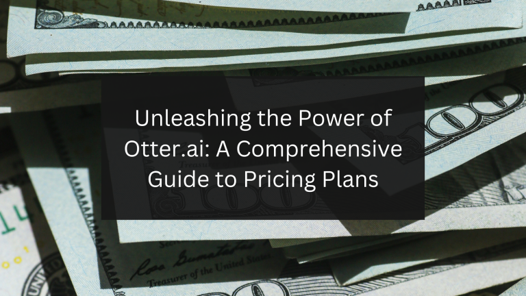 Unleashing the Power of Otter.ai A Comprehensive Guide to Pricing Plans