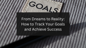 From Dreams to Reality: How to Track Your Goals and Achieve Success