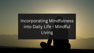 Incorporating Mindfulness into Daily Life - Mindful Living